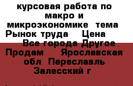 курсовая работа по макро и микроэкономике  тема “Рынок труда“ › Цена ­ 1 500 - Все города Другое » Продам   . Ярославская обл.,Переславль-Залесский г.